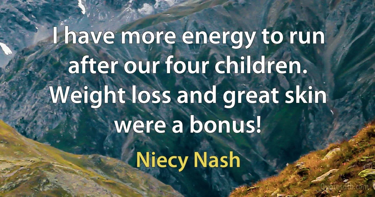 I have more energy to run after our four children. Weight loss and great skin were a bonus! (Niecy Nash)