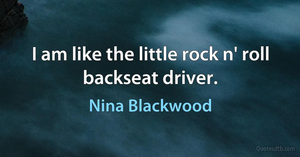 I am like the little rock n' roll backseat driver. (Nina Blackwood)