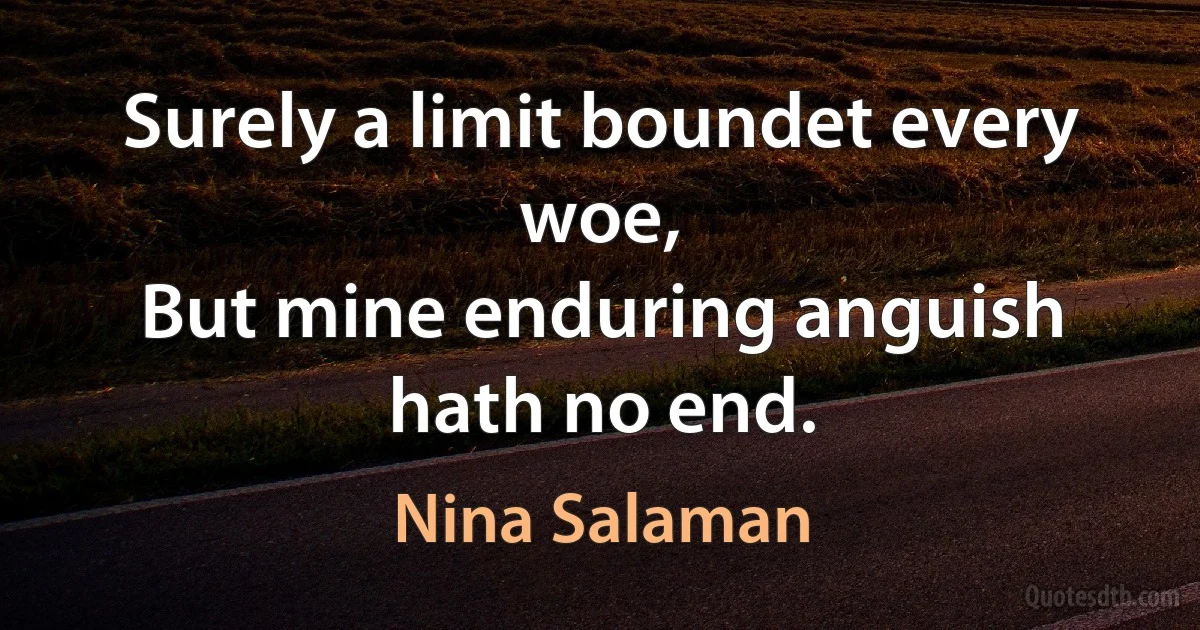 Surely a limit boundet every woe,
But mine enduring anguish hath no end. (Nina Salaman)