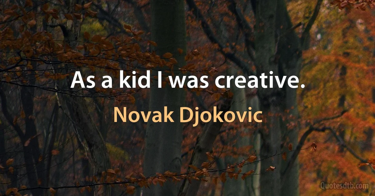 As a kid I was creative. (Novak Djokovic)