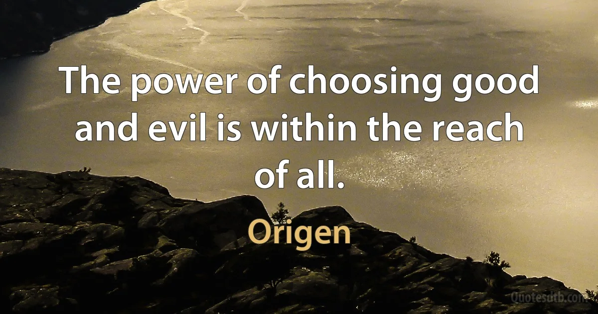 The power of choosing good and evil is within the reach of all. (Origen)