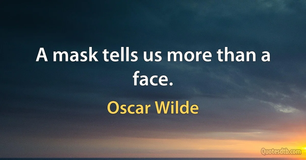 A mask tells us more than a face. (Oscar Wilde)