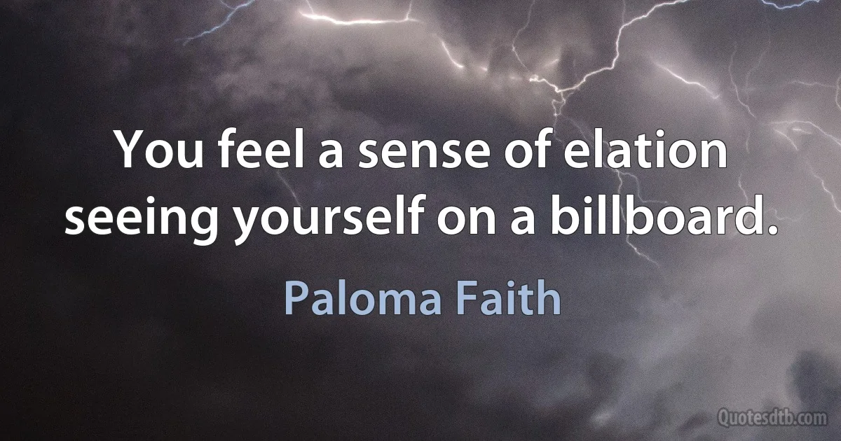 You feel a sense of elation seeing yourself on a billboard. (Paloma Faith)