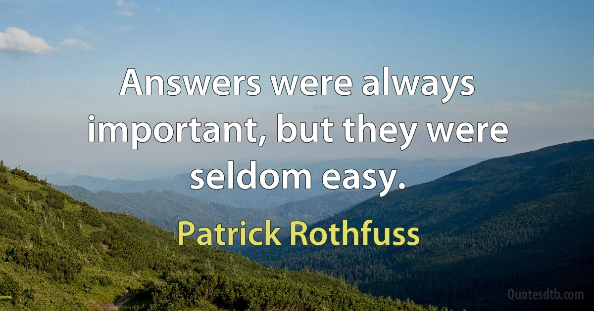 Answers were always important, but they were seldom easy. (Patrick Rothfuss)