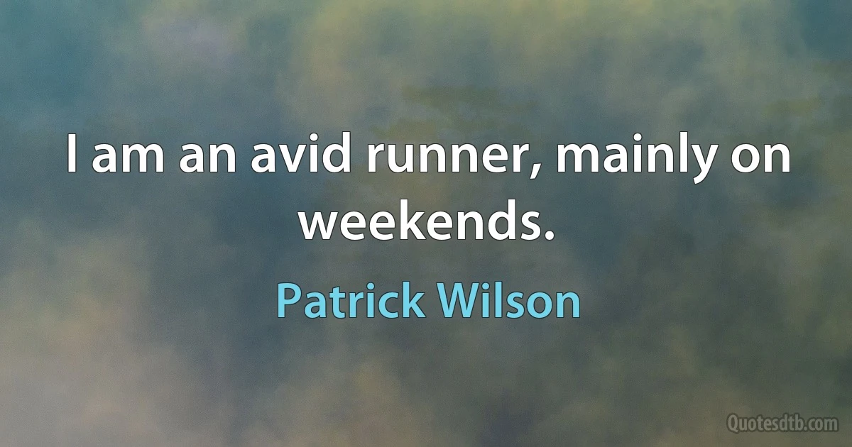 I am an avid runner, mainly on weekends. (Patrick Wilson)