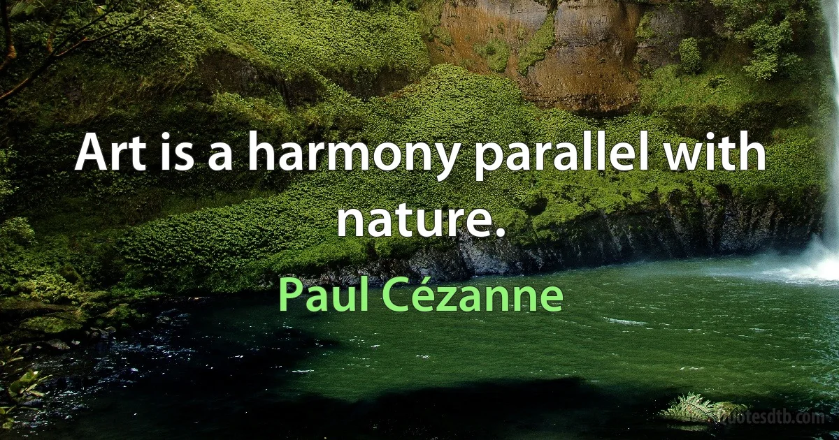 Art is a harmony parallel with nature. (Paul Cézanne)