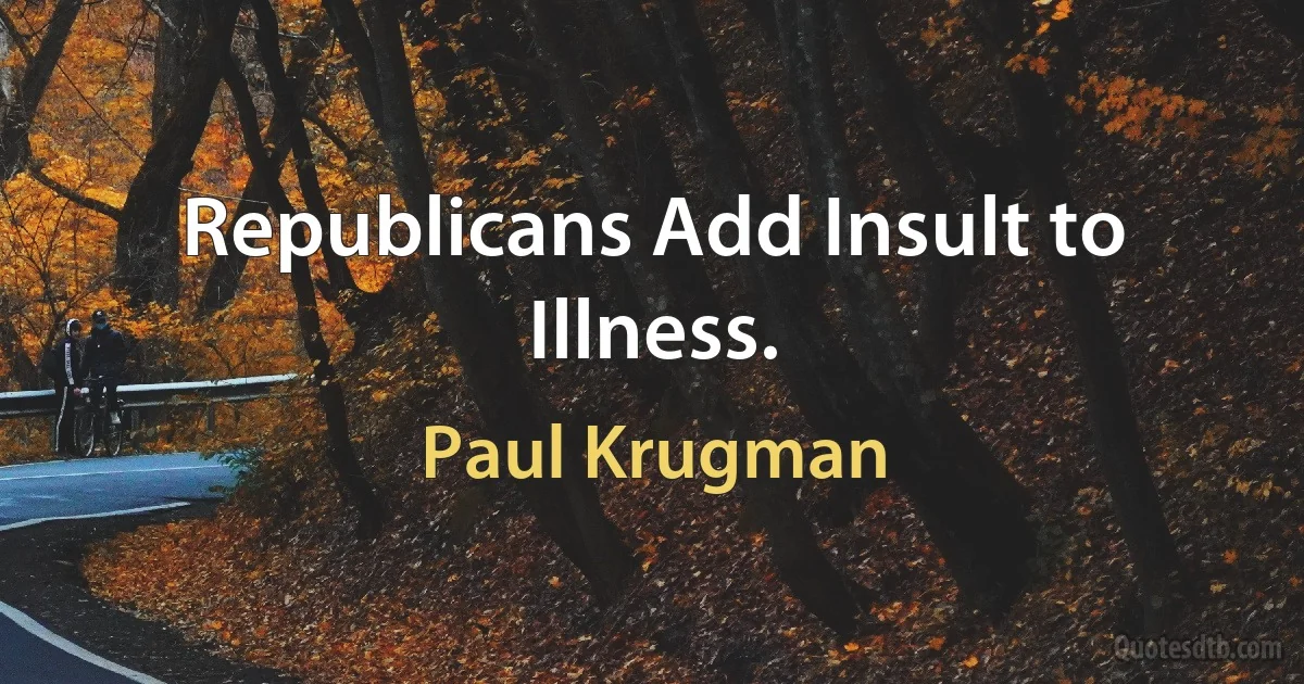 Republicans Add Insult to Illness. (Paul Krugman)