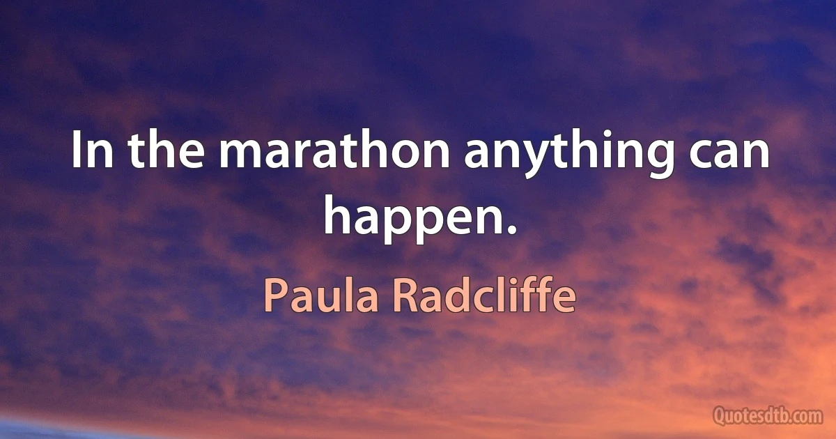 In the marathon anything can happen. (Paula Radcliffe)