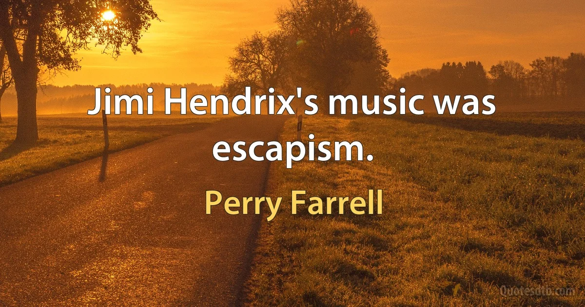 Jimi Hendrix's music was escapism. (Perry Farrell)