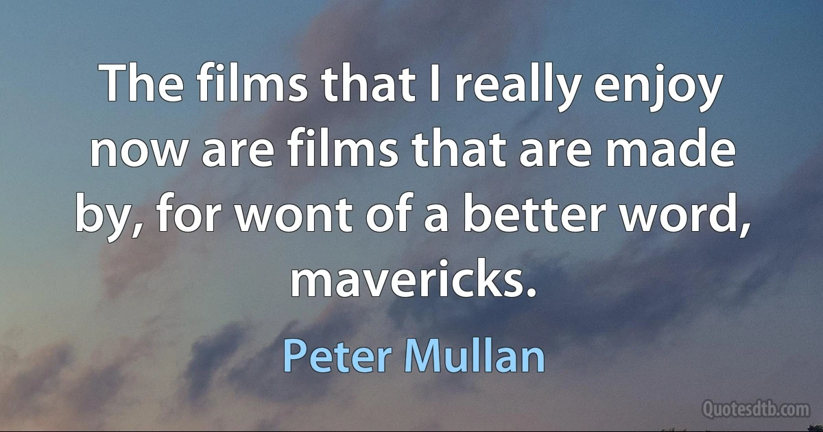 The films that I really enjoy now are films that are made by, for wont of a better word, mavericks. (Peter Mullan)