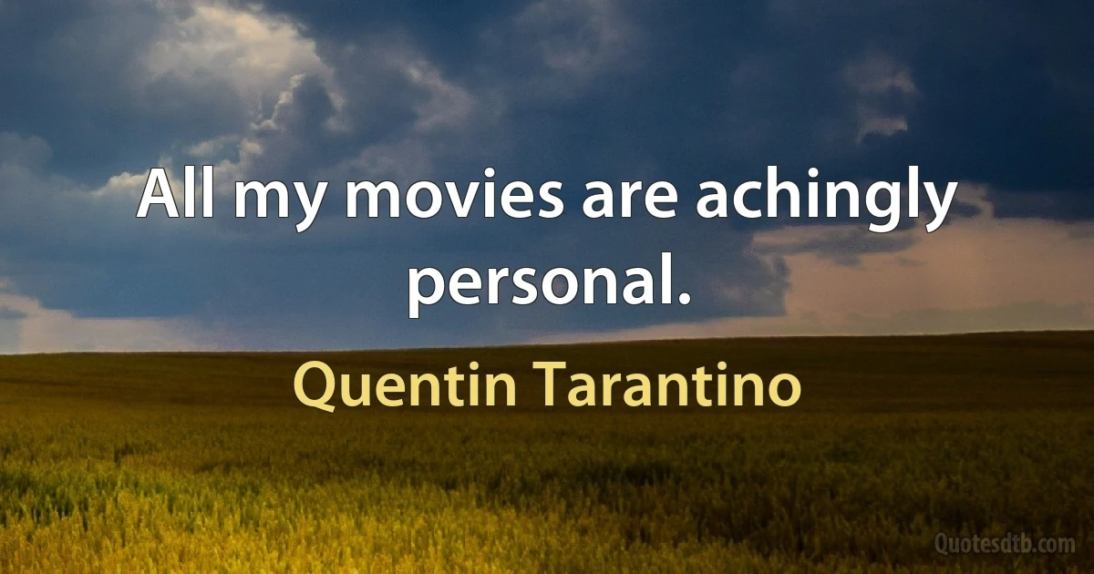 All my movies are achingly personal. (Quentin Tarantino)