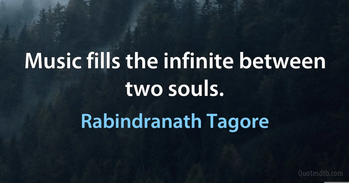 Music fills the infinite between two souls. (Rabindranath Tagore)