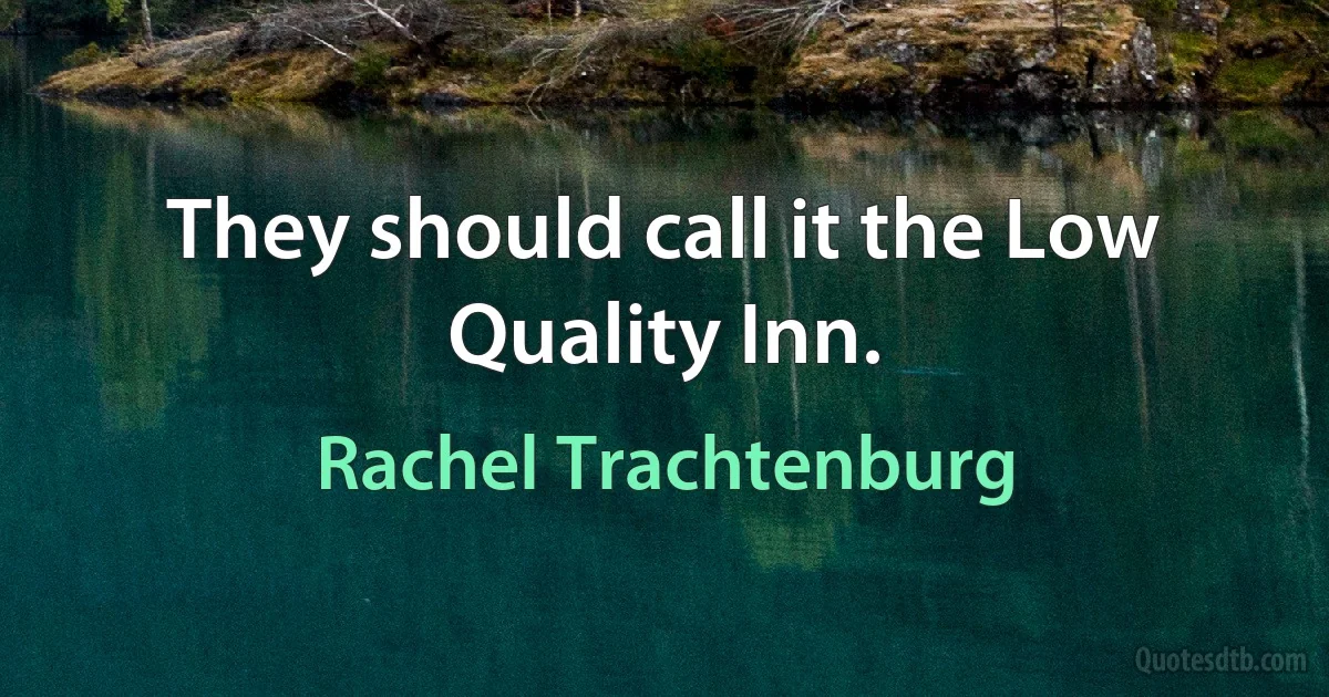 They should call it the Low Quality Inn. (Rachel Trachtenburg)