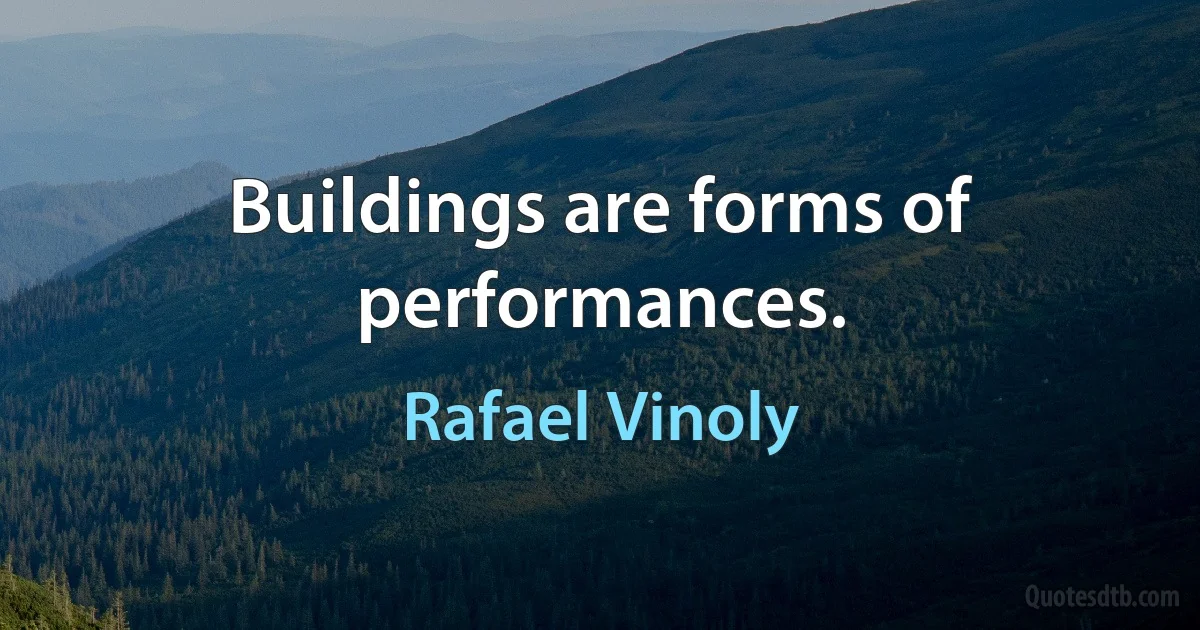 Buildings are forms of performances. (Rafael Vinoly)