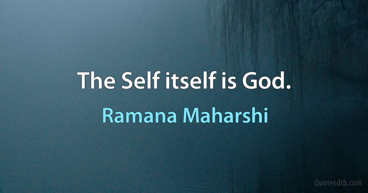 The Self itself is God. (Ramana Maharshi)