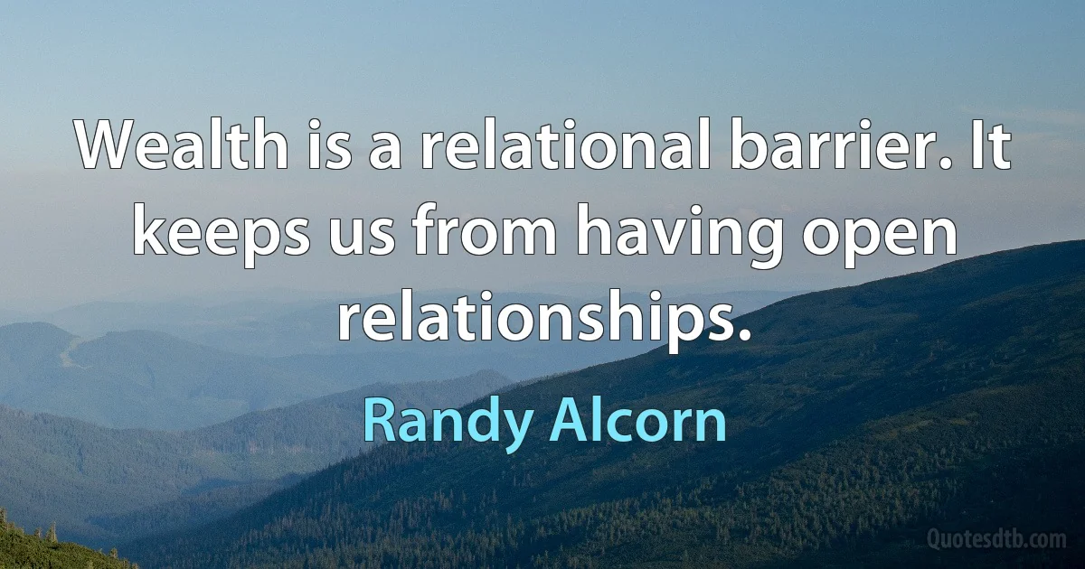 Wealth is a relational barrier. It keeps us from having open relationships. (Randy Alcorn)