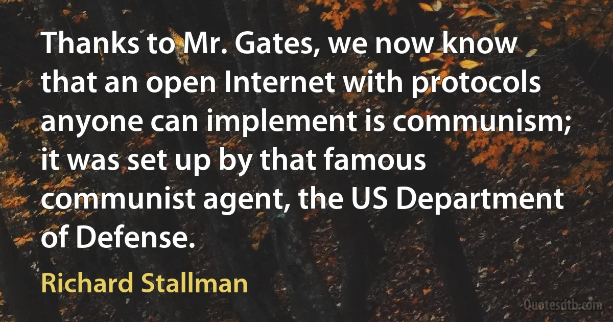 Thanks to Mr. Gates, we now know that an open Internet with protocols anyone can implement is communism; it was set up by that famous communist agent, the US Department of Defense. (Richard Stallman)