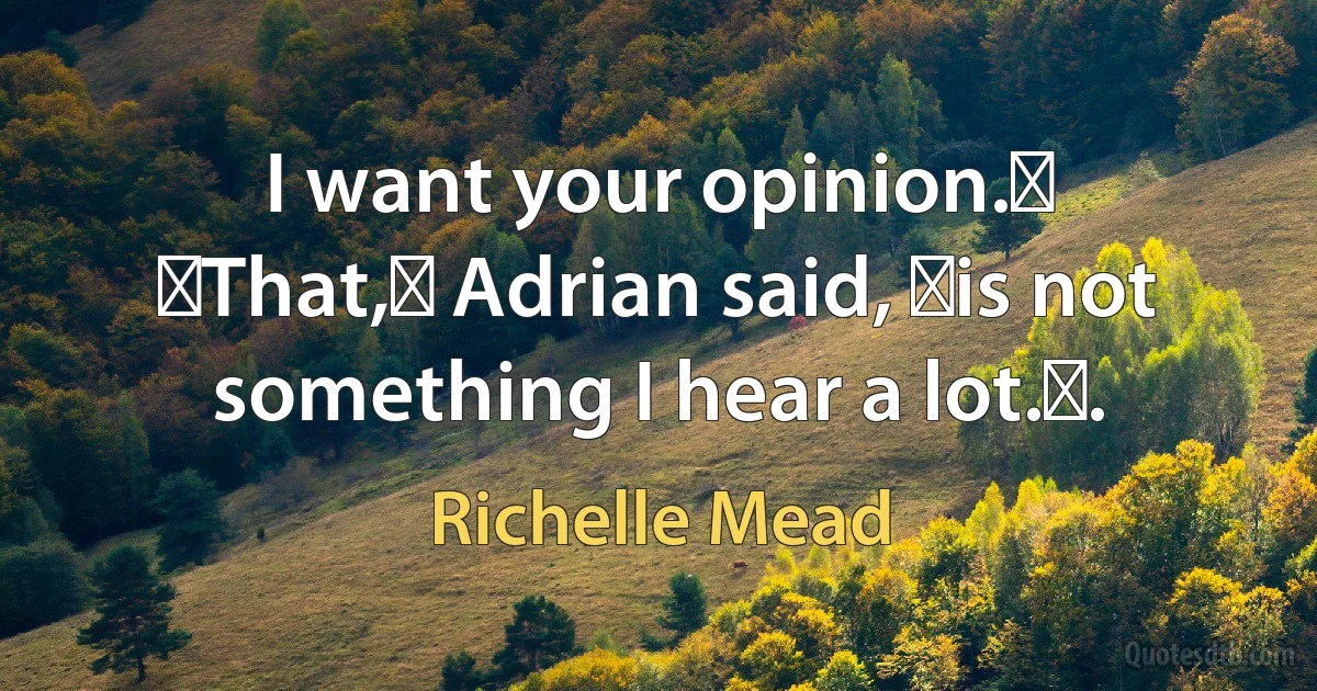 I want your opinion.ʺ
ʺThat,ʺ Adrian said, ʺis not something I hear a lot.ʺ. (Richelle Mead)