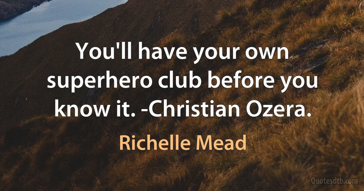 You'll have your own superhero club before you know it. -Christian Ozera. (Richelle Mead)