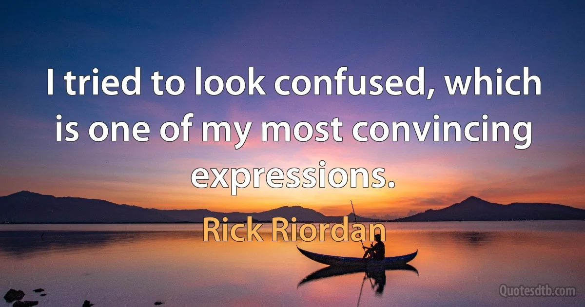 I tried to look confused, which is one of my most convincing expressions. (Rick Riordan)