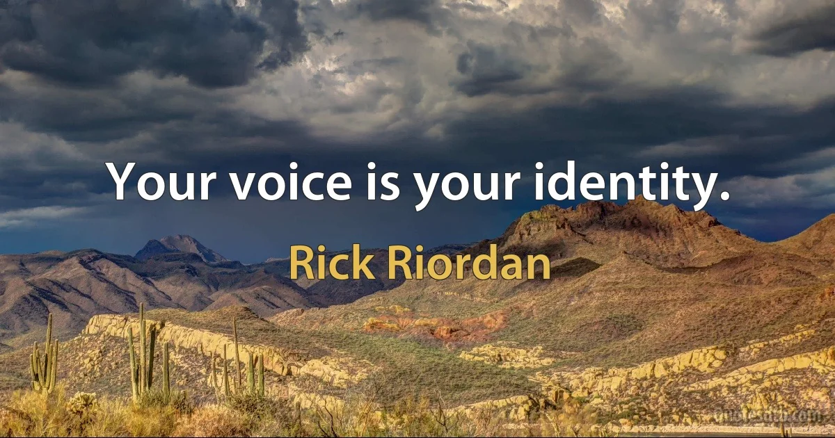 Your voice is your identity. (Rick Riordan)