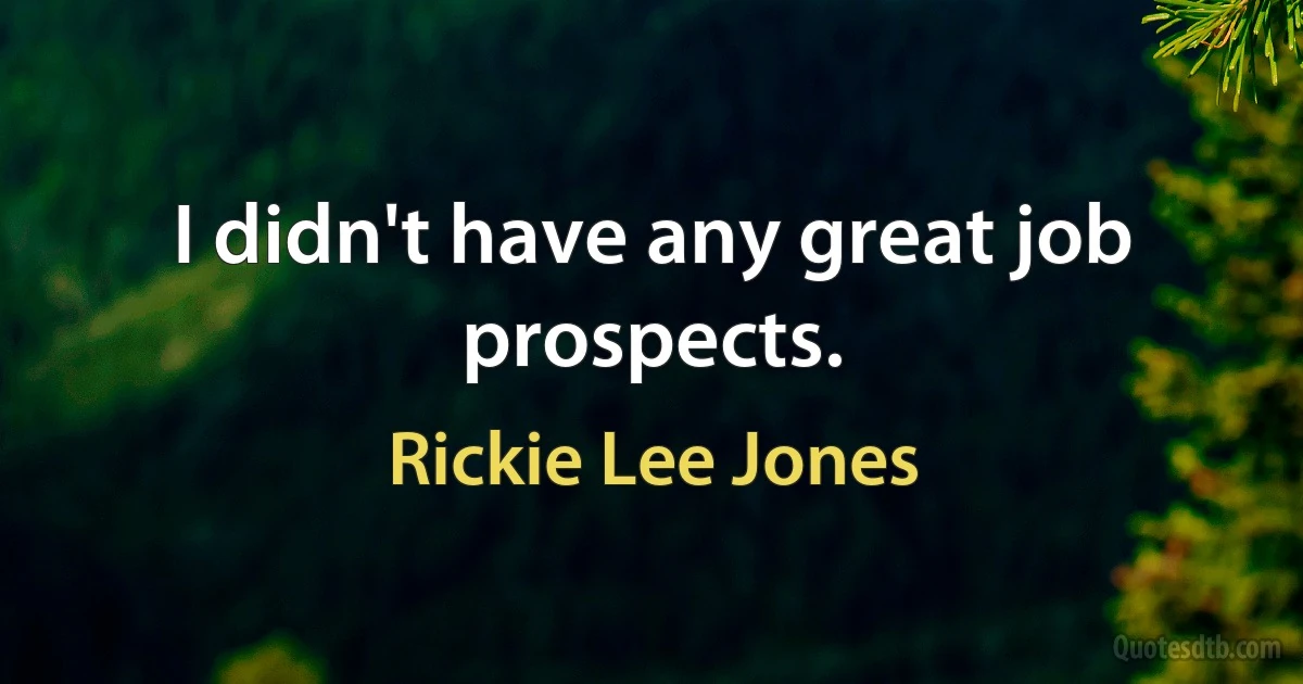 I didn't have any great job prospects. (Rickie Lee Jones)