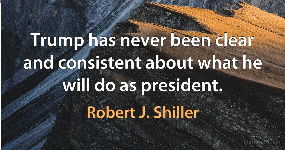 Trump has never been clear and consistent about what he will do as president. (Robert J. Shiller)