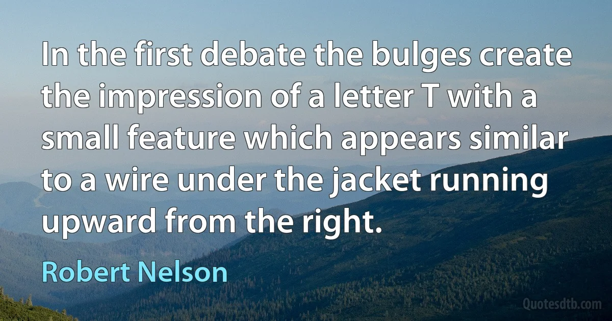 In the first debate the bulges create the impression of a letter T with a small feature which appears similar to a wire under the jacket running upward from the right. (Robert Nelson)