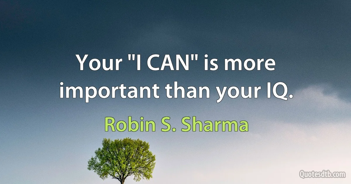 Your "I CAN" is more important than your IQ. (Robin S. Sharma)