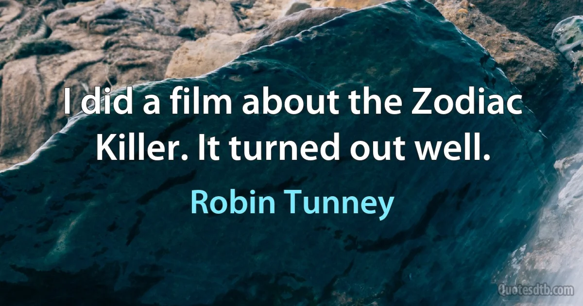 I did a film about the Zodiac Killer. It turned out well. (Robin Tunney)