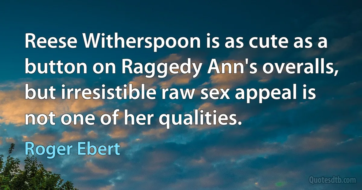 Reese Witherspoon is as cute as a button on Raggedy Ann's overalls, but irresistible raw sex appeal is not one of her qualities. (Roger Ebert)