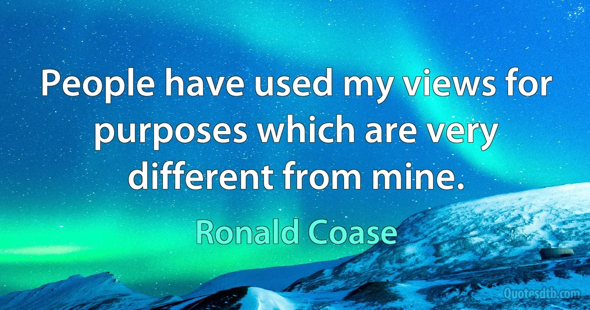 People have used my views for purposes which are very different from mine. (Ronald Coase)