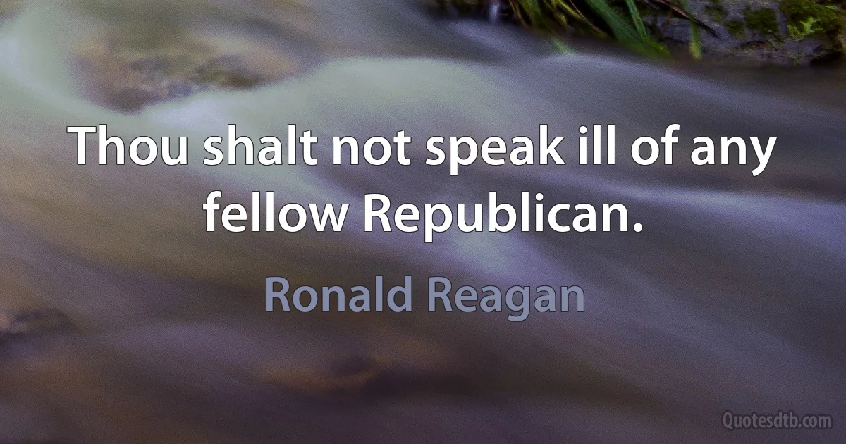 Thou shalt not speak ill of any fellow Republican. (Ronald Reagan)