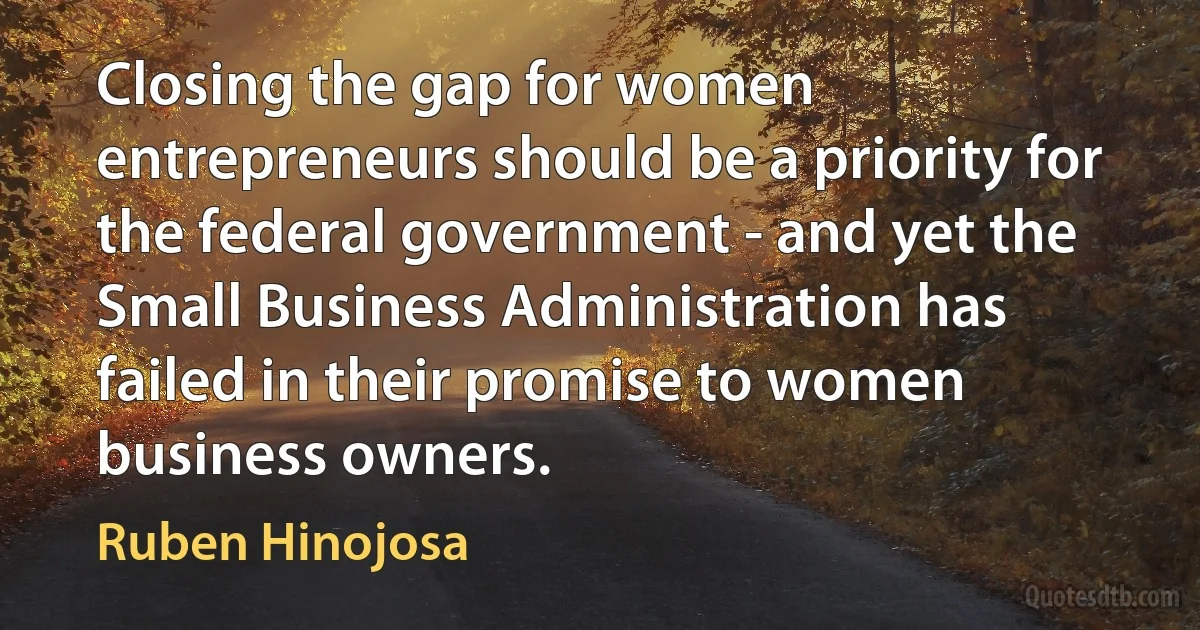 Closing the gap for women entrepreneurs should be a priority for the federal government - and yet the Small Business Administration has failed in their promise to women business owners. (Ruben Hinojosa)