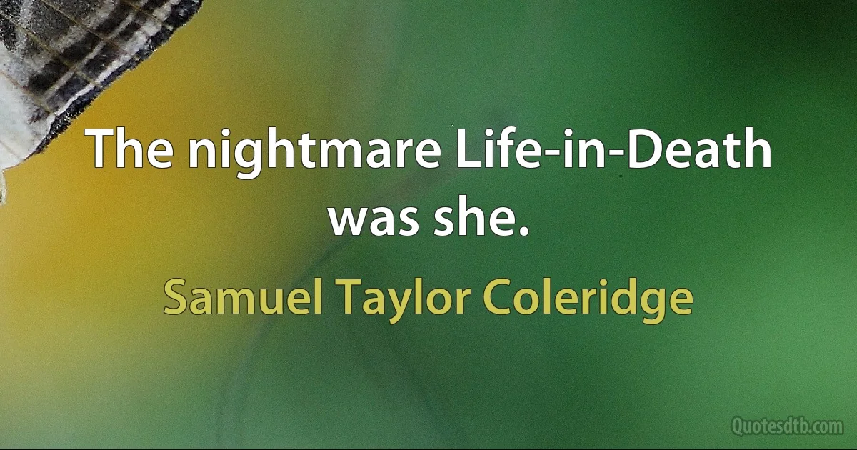 The nightmare Life-in-Death was she. (Samuel Taylor Coleridge)