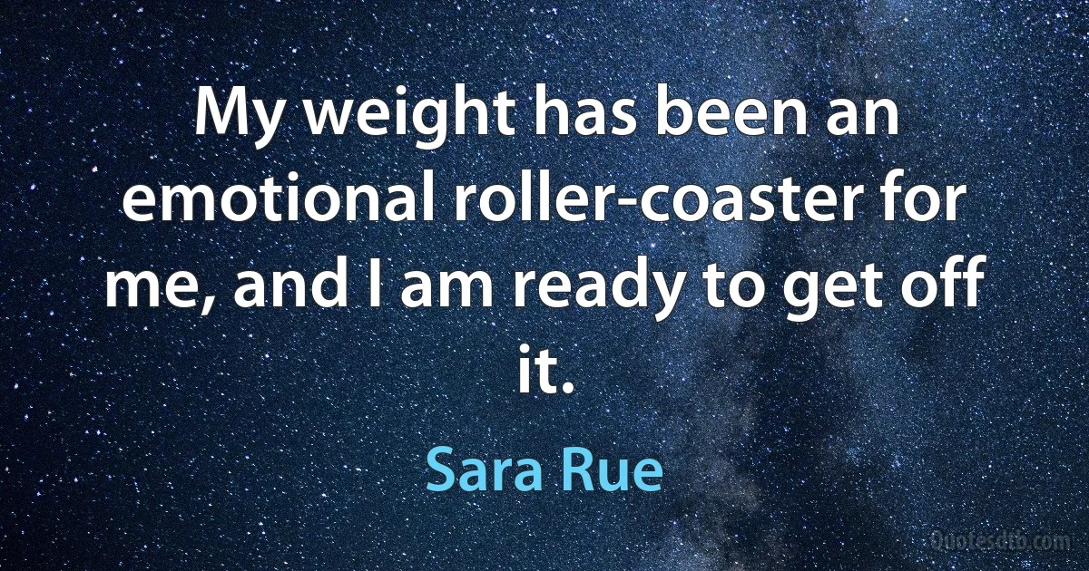 My weight has been an emotional roller-coaster for me, and I am ready to get off it. (Sara Rue)