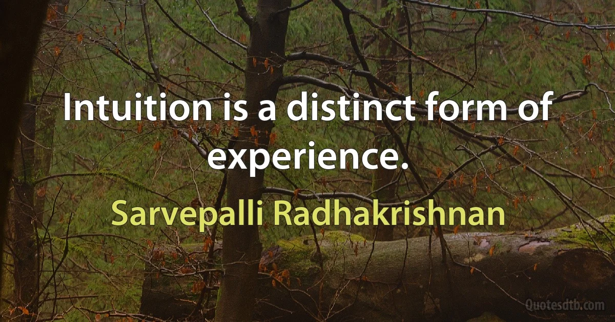 Intuition is a distinct form of experience. (Sarvepalli Radhakrishnan)