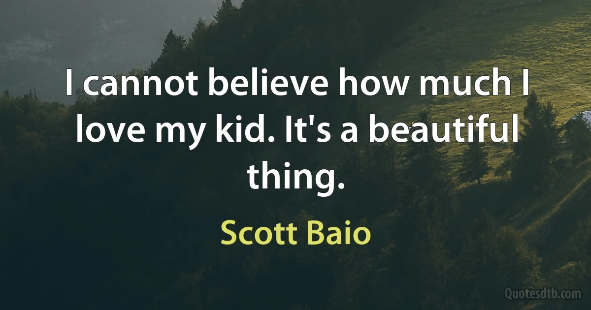 I cannot believe how much I love my kid. It's a beautiful thing. (Scott Baio)