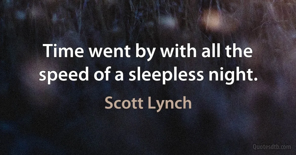 Time went by with all the speed of a sleepless night. (Scott Lynch)