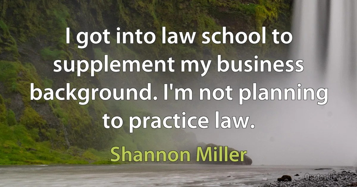 I got into law school to supplement my business background. I'm not planning to practice law. (Shannon Miller)