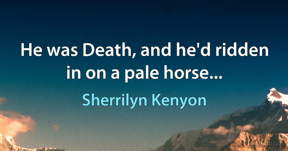 He was Death, and he'd ridden in on a pale horse... (Sherrilyn Kenyon)