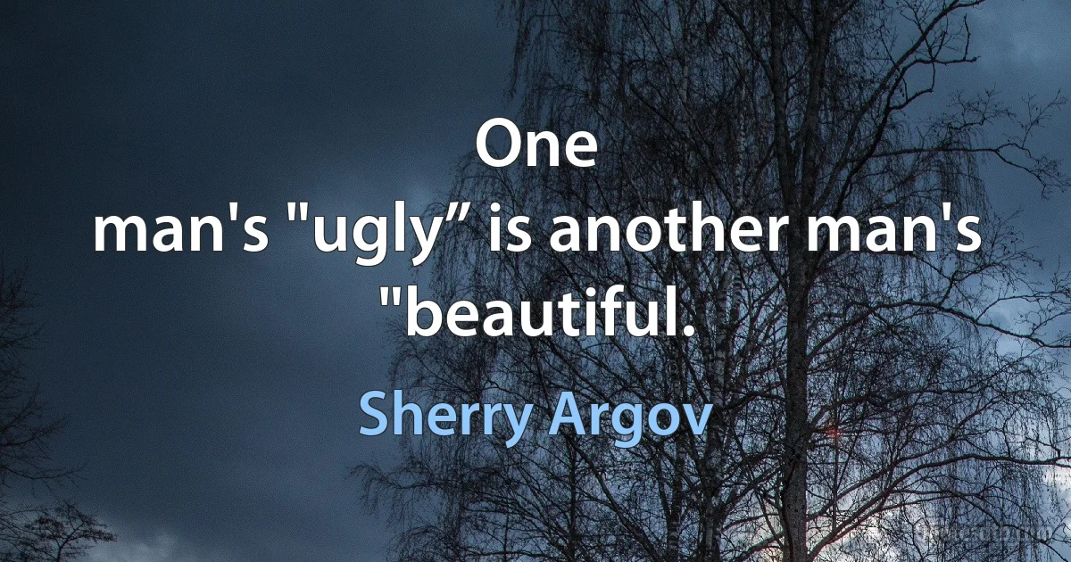 One
man's "ugly” is another man's "beautiful. (Sherry Argov)