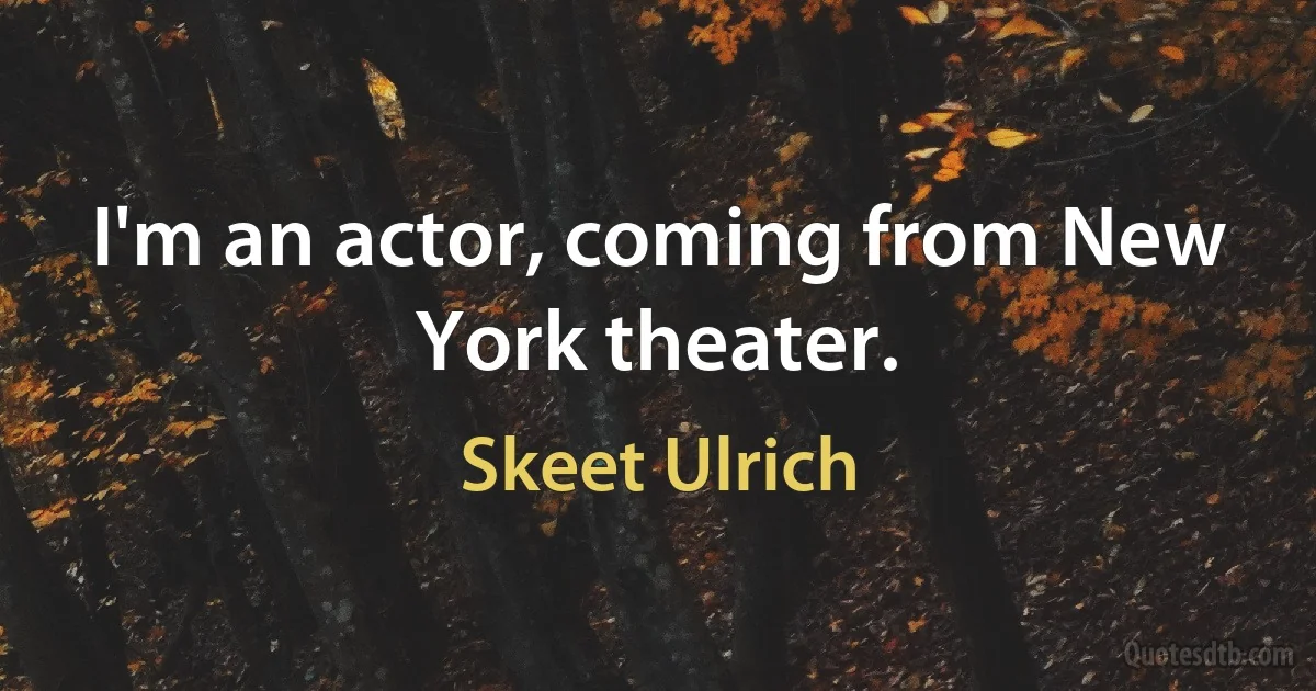 I'm an actor, coming from New York theater. (Skeet Ulrich)