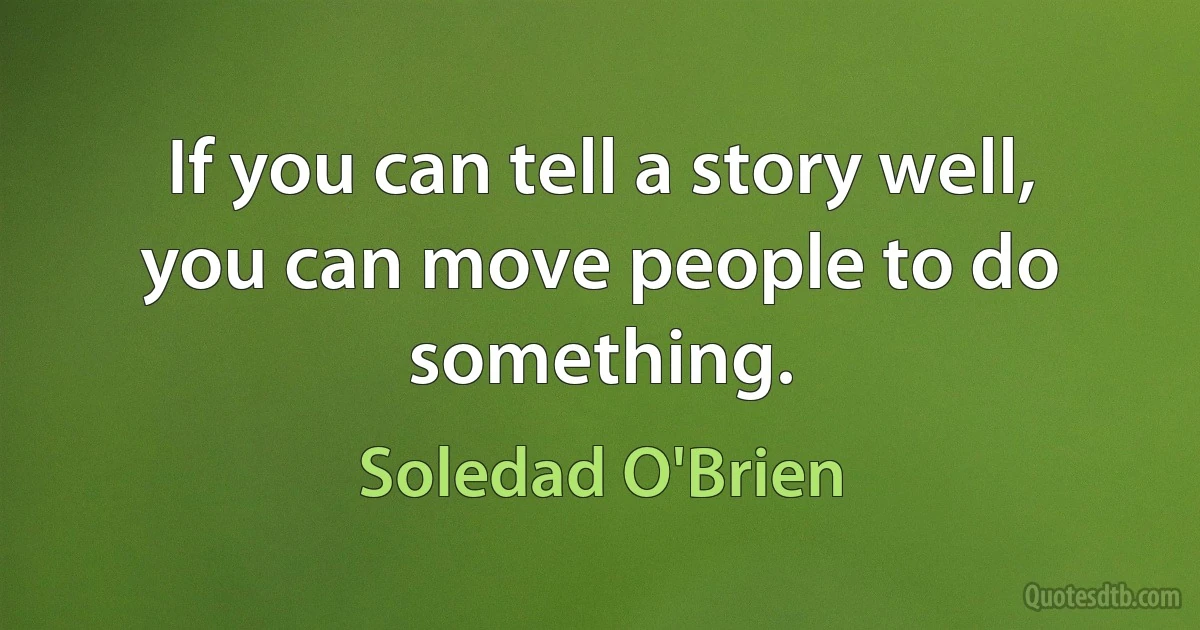 If you can tell a story well, you can move people to do something. (Soledad O'Brien)