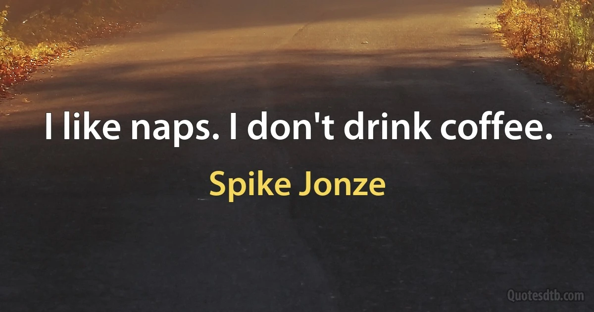 I like naps. I don't drink coffee. (Spike Jonze)