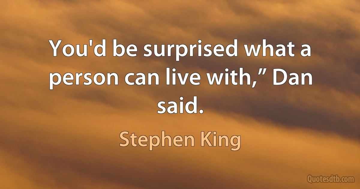 You'd be surprised what a person can live with,” Dan said. (Stephen King)