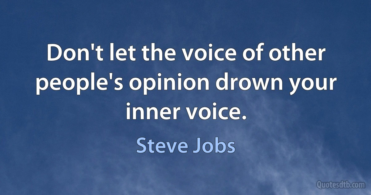 Don't let the voice of other people's opinion drown your inner voice. (Steve Jobs)