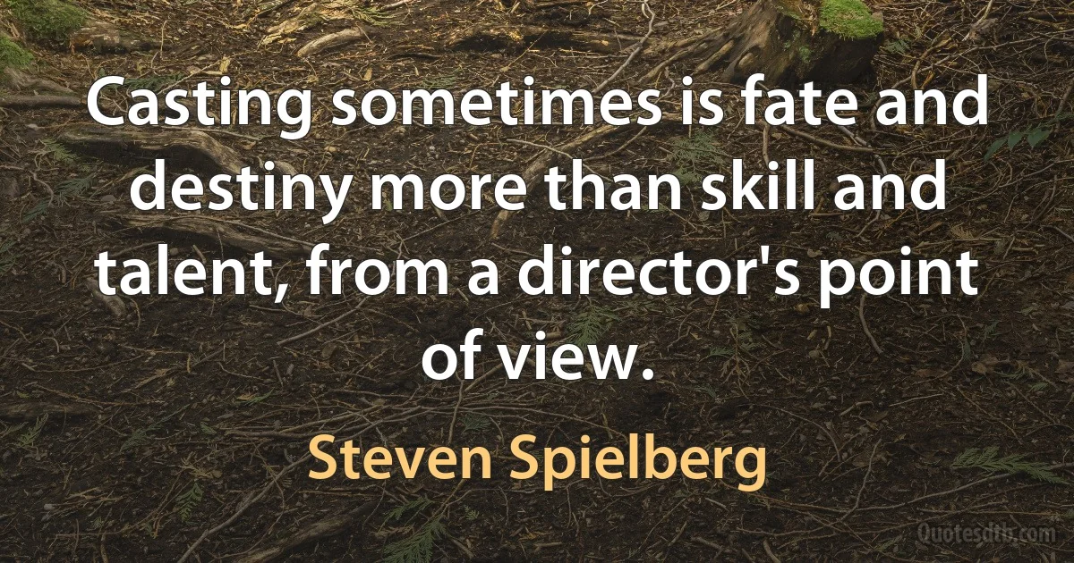 Casting sometimes is fate and destiny more than skill and talent, from a director's point of view. (Steven Spielberg)