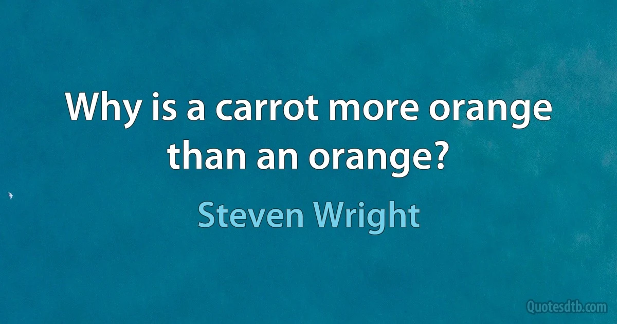 Why is a carrot more orange than an orange? (Steven Wright)