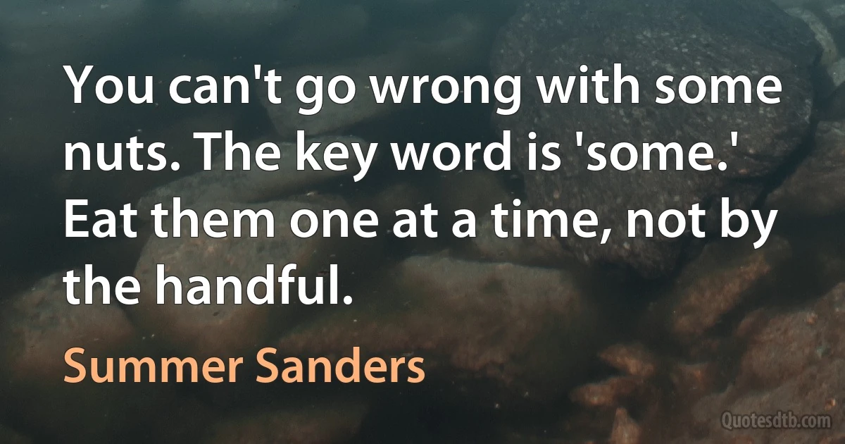 You can't go wrong with some nuts. The key word is 'some.' Eat them one at a time, not by the handful. (Summer Sanders)